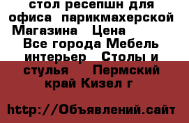 стол-ресепшн для офиса, парикмахерской, Магазина › Цена ­ 14 000 - Все города Мебель, интерьер » Столы и стулья   . Пермский край,Кизел г.